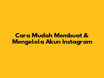 Cara Mudah Membuat & Mengelola Akun Instagram