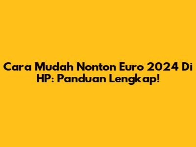 Cara Mudah Nonton Euro 2024 Di HP: Panduan Lengkap!
