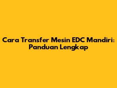 Cara Transfer Mesin EDC Mandiri: Panduan Lengkap