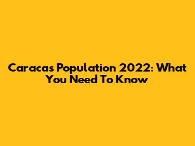 Caracas Population 2022: What You Need To Know