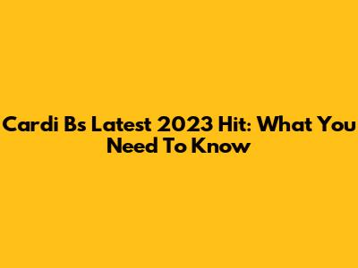 Cardi B's Latest 2023 Hit: What You Need To Know