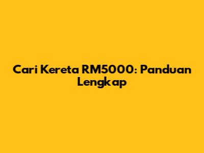 Cari Kereta RM5000: Panduan Lengkap