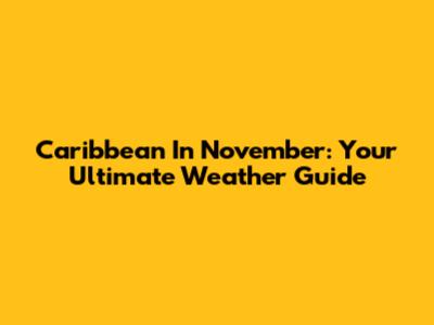 Caribbean In November: Your Ultimate Weather Guide