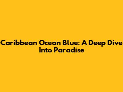 Caribbean Ocean Blue: A Deep Dive Into Paradise