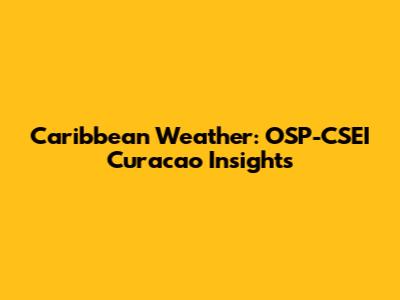 Caribbean Weather: OSP-CSEI Curacao Insights