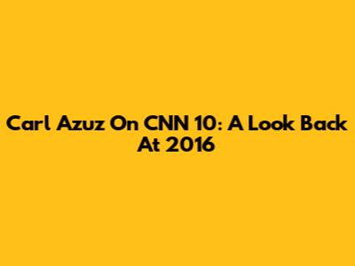 Carl Azuz On CNN 10: A Look Back At 2016