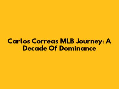 Carlos Correa's MLB Journey: A Decade Of Dominance