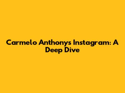 Carmelo Anthony's Instagram: A Deep Dive