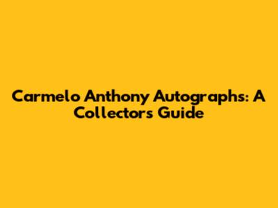 Carmelo Anthony Autographs: A Collector's Guide