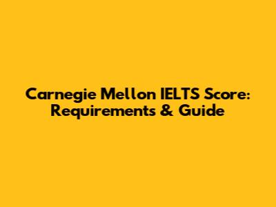 Carnegie Mellon IELTS Score: Requirements & Guide