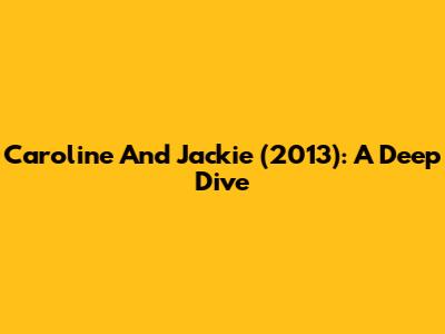 Caroline And Jackie (2013): A Deep Dive
