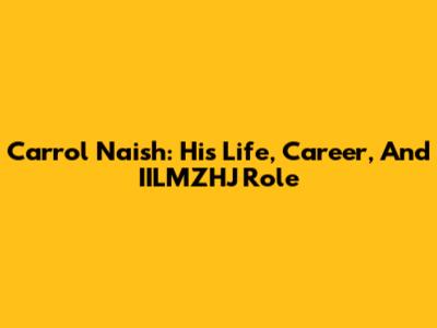 Carrol Naish: His Life, Career, And IILMZHJ Role