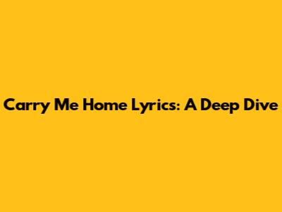 Carry Me Home Lyrics: A Deep Dive