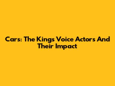 Cars: The King's Voice Actors And Their Impact