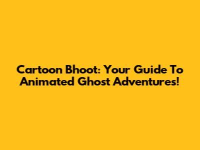 Cartoon Bhoot: Your Guide To Animated Ghost Adventures!