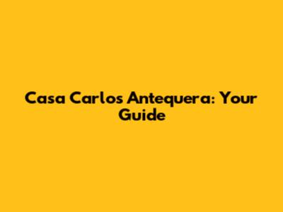 Casa Carlos Antequera: Your Guide