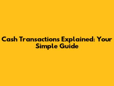 Cash Transactions Explained: Your Simple Guide