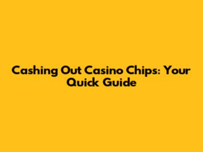 Cashing Out Casino Chips: Your Quick Guide