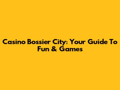 Casino Bossier City: Your Guide To Fun & Games