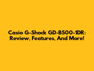 Casio G-Shock GD-B500-1DR: Review, Features, And More!