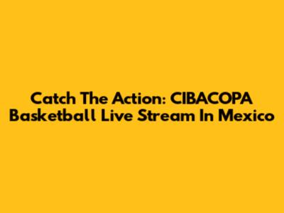 Catch The Action: CIBACOPA Basketball Live Stream In Mexico