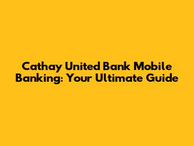 Cathay United Bank Mobile Banking: Your Ultimate Guide