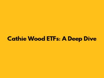 Cathie Wood ETFs: A Deep Dive