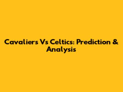 Cavaliers Vs Celtics: Prediction & Analysis