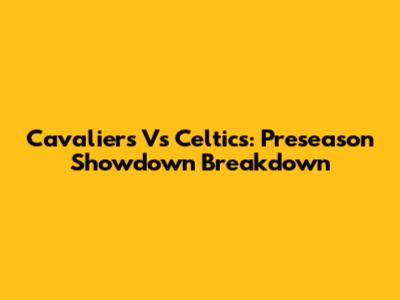 Cavaliers Vs Celtics: Preseason Showdown Breakdown