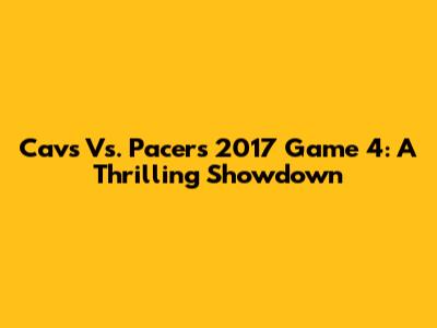Cavs Vs. Pacers 2017 Game 4: A Thrilling Showdown