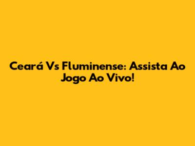 Ceará Vs Fluminense: Assista Ao Jogo Ao Vivo!