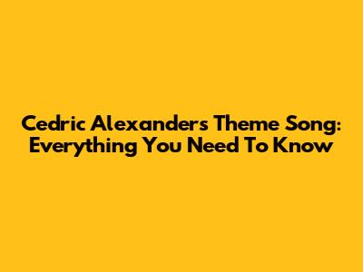 Cedric Alexander's Theme Song: Everything You Need To Know