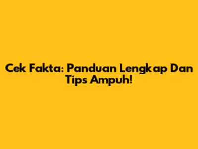 Cek Fakta: Panduan Lengkap Dan Tips Ampuh!