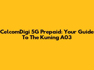 CelcomDigi 5G Prepaid: Your Guide To The 'Kuning' A03