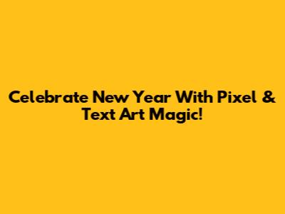Celebrate New Year With Pixel & Text Art Magic!