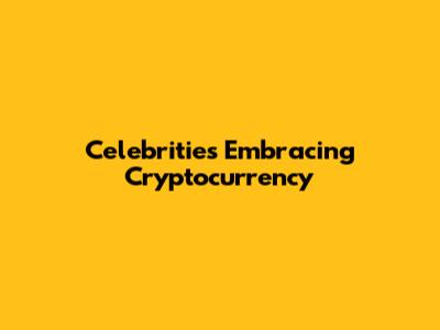 Celebrities Embracing Cryptocurrency