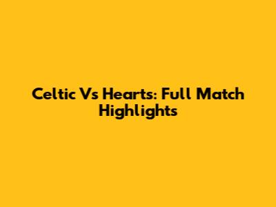 Celtic Vs Hearts: Full Match Highlights