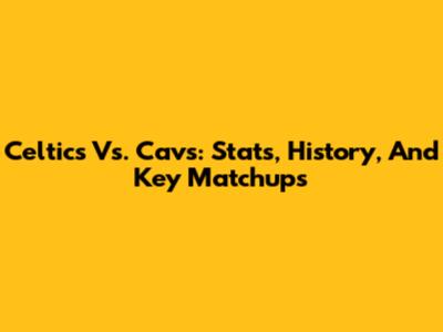 Celtics Vs. Cavs: Stats, History, And Key Matchups