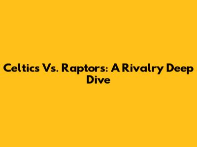 Celtics Vs. Raptors: A Rivalry Deep Dive