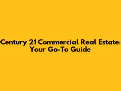 Century 21 Commercial Real Estate: Your Go-To Guide