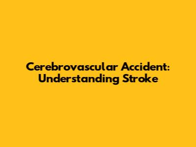 Cerebrovascular Accident: Understanding Stroke