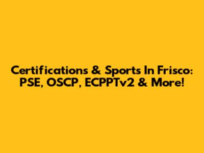 Certifications & Sports In Frisco: PSE, OSCP, ECPPTv2 & More!