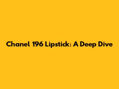 Chanel 196 Lipstick: A Deep Dive
