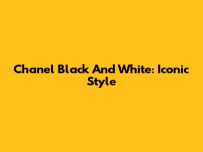 Chanel Black And White: Iconic Style