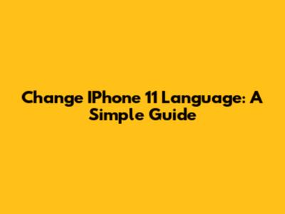 Change IPhone 11 Language: A Simple Guide