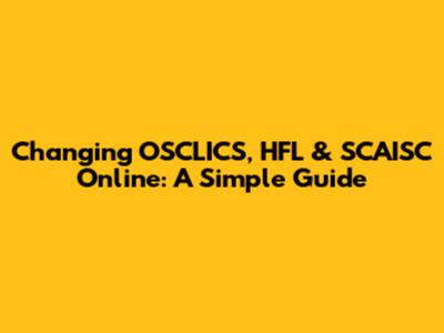 Changing OSCLICS, HFL & SCAISC Online: A Simple Guide