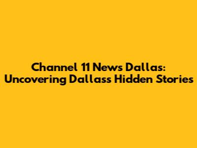 Channel 11 News Dallas: Uncovering Dallas's Hidden Stories