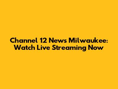 Channel 12 News Milwaukee: Watch Live Streaming Now