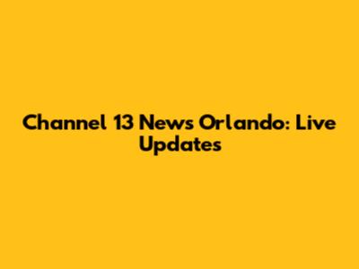 Channel 13 News Orlando: Live Updates