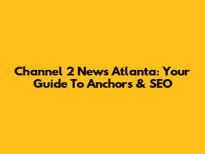 Channel 2 News Atlanta: Your Guide To Anchors & SEO